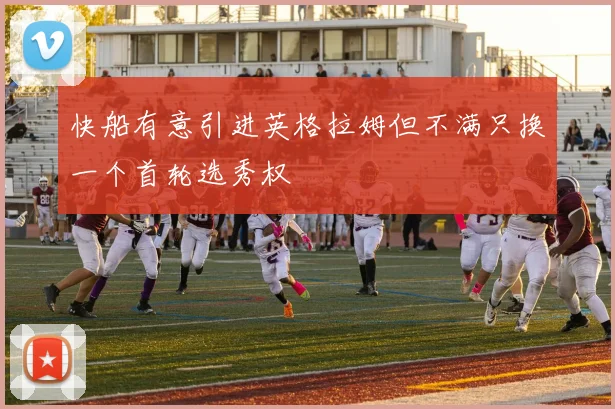 快船有意引进英格拉姆但不满只换一个首轮选秀权