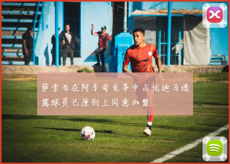 萨索洛在阿季奇竞争中占优迪马透露球员已原则上同意加盟