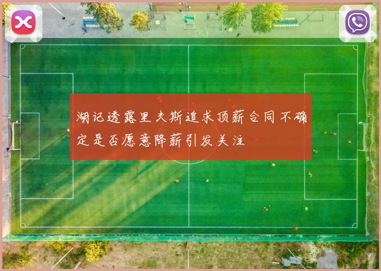 湖记透露里夫斯追求顶薪合同不确定是否愿意降薪引发关注