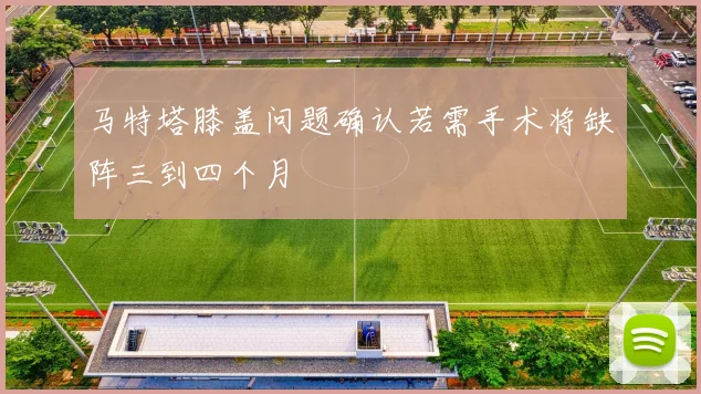 马特塔膝盖问题确认若需手术将缺阵三到四个月