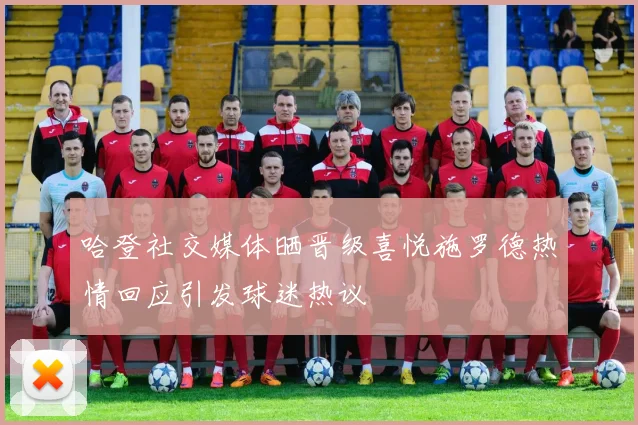 哈登社交媒体晒晋级喜悦施罗德热情回应引发球迷热议