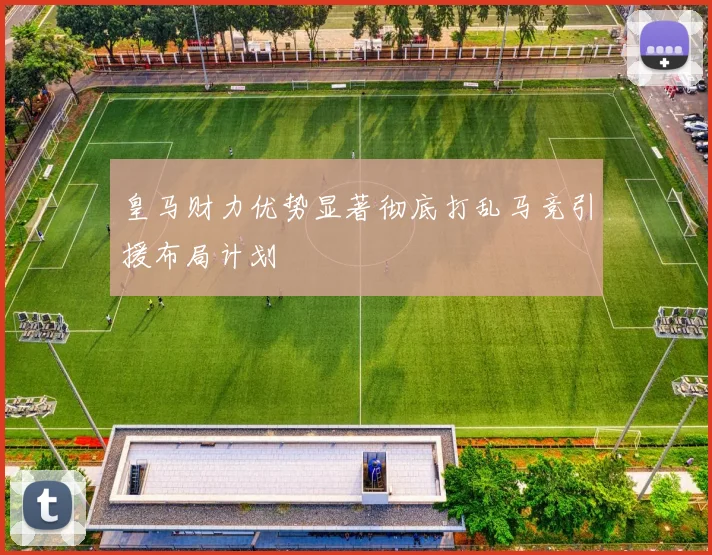 皇马财力优势显著彻底打乱马竞引援布局计划