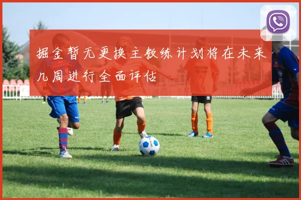 掘金暂无更换主教练计划将在未来几周进行全面评估