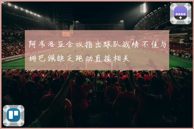 阿韦洛亚会议指出球队战绩不佳与姆巴佩缺乏跑动直接相关