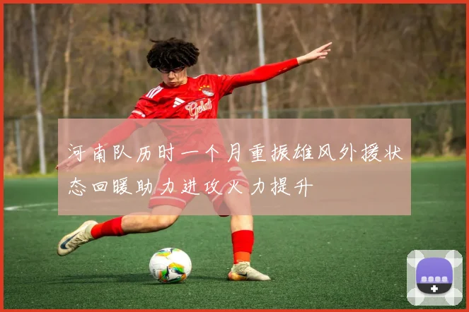 河南队历时一个月重振雄风外援状态回暖助力进攻火力提升