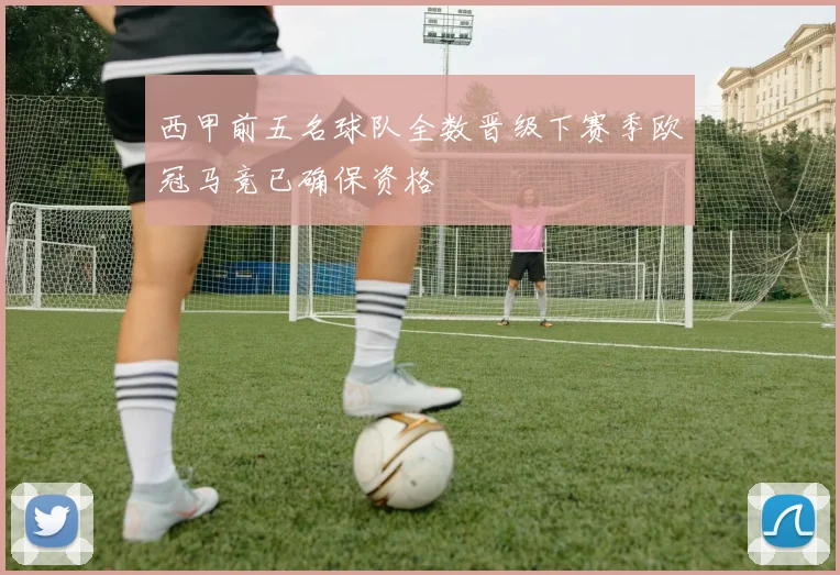 西甲前五名球队全数晋级下赛季欧冠马竞已确保资格