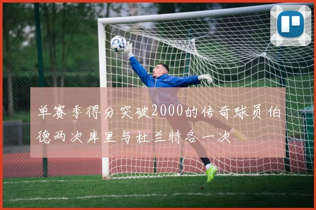单赛季得分突破2000的传奇球员伯德两次库里与杜兰特各一次