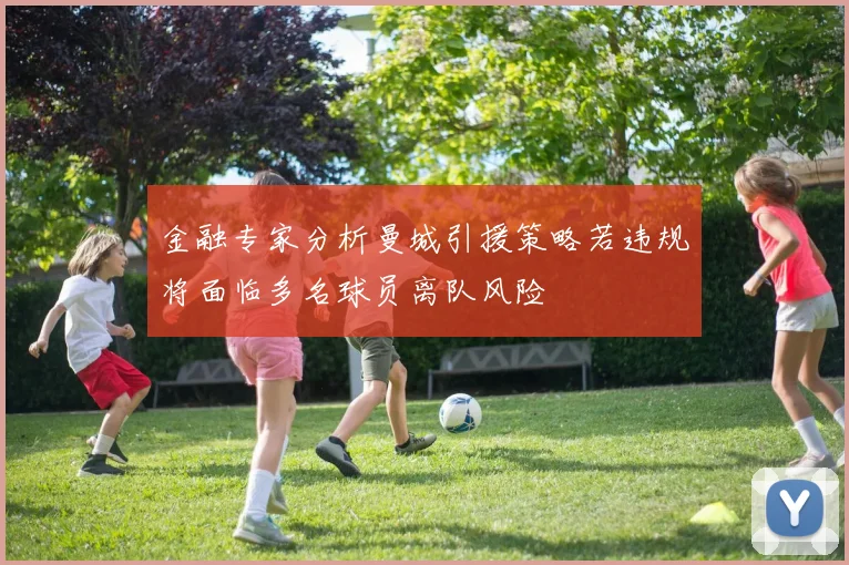 金融专家分析曼城引援策略若违规将面临多名球员离队风险