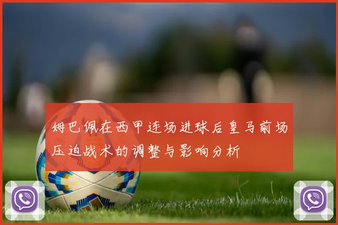 姆巴佩在西甲连场进球后皇马前场压迫战术的调整与影响分析