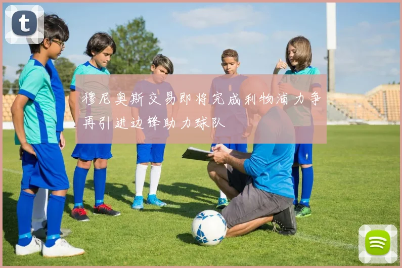 穆尼奥斯交易即将完成利物浦力争再引进边锋助力球队